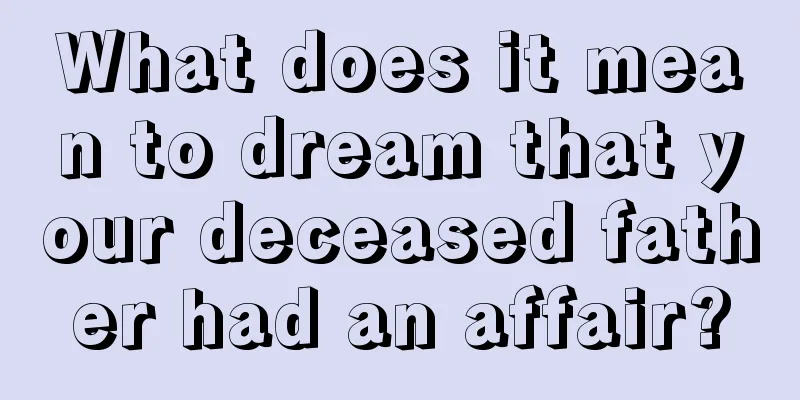 What does it mean to dream that your deceased father had an affair?