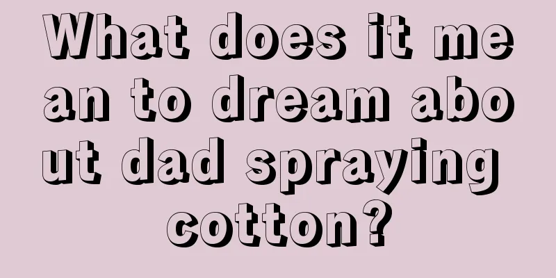 What does it mean to dream about dad spraying cotton?