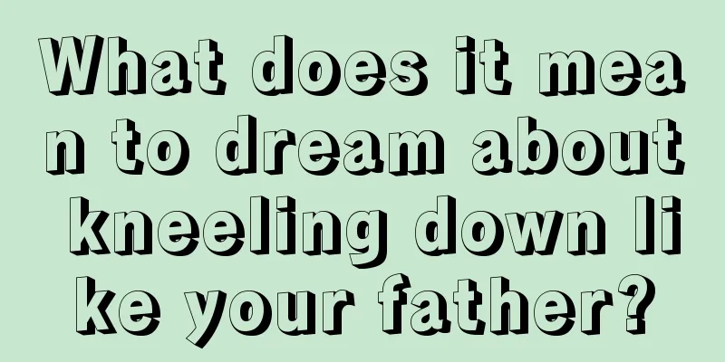 What does it mean to dream about kneeling down like your father?