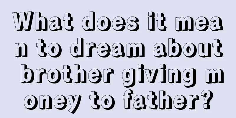 What does it mean to dream about brother giving money to father?