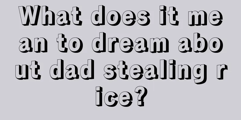 What does it mean to dream about dad stealing rice?