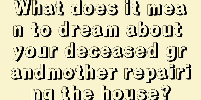 What does it mean to dream about your deceased grandmother repairing the house?