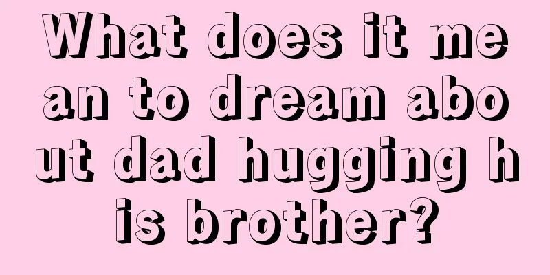 What does it mean to dream about dad hugging his brother?