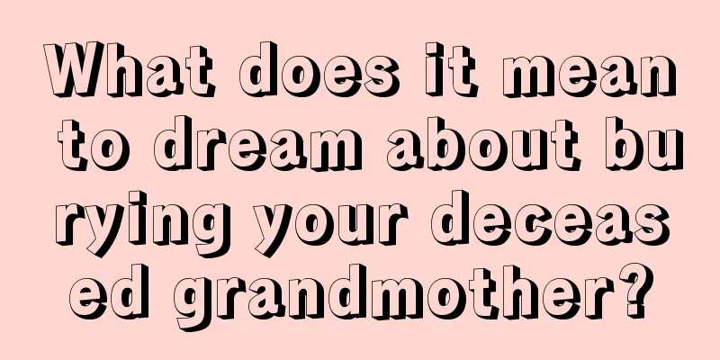 What does it mean to dream about burying your deceased grandmother?