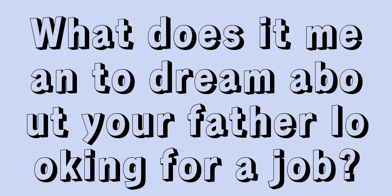 What does it mean to dream about your father looking for a job?