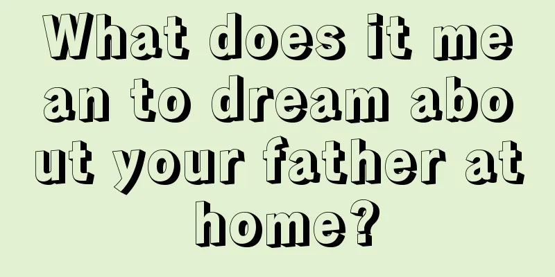 What does it mean to dream about your father at home?