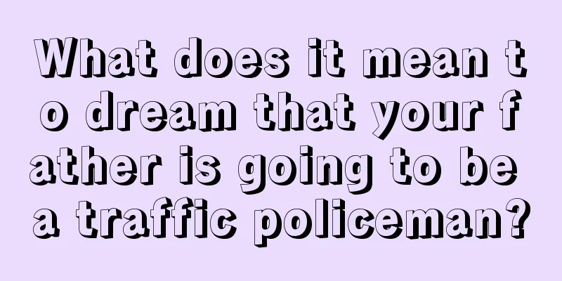 What does it mean to dream that your father is going to be a traffic policeman?