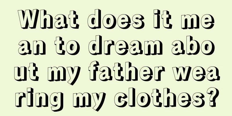 What does it mean to dream about my father wearing my clothes?