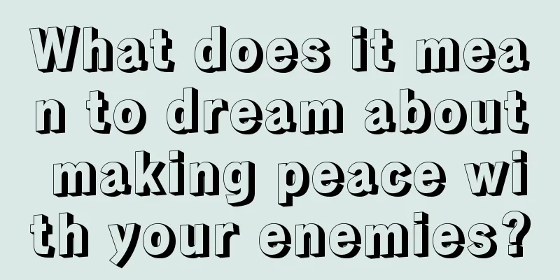 What does it mean to dream about making peace with your enemies?