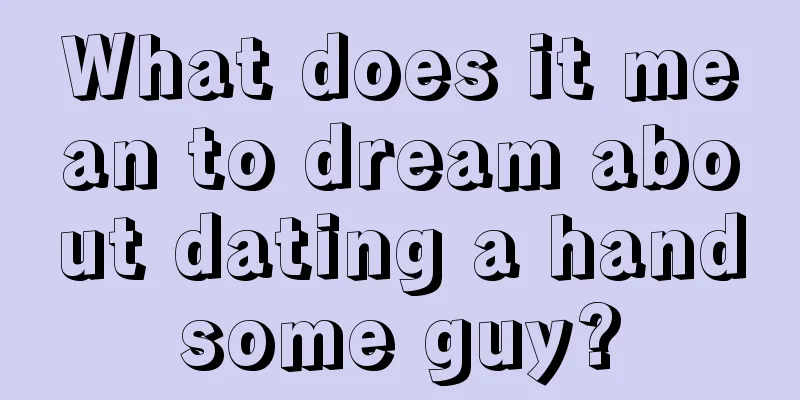 What does it mean to dream about dating a handsome guy?