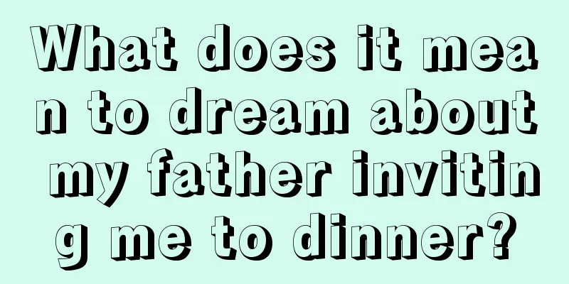 What does it mean to dream about my father inviting me to dinner?