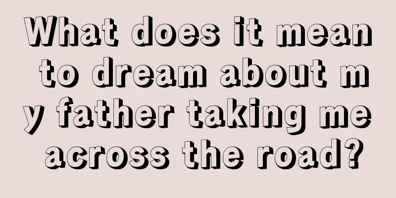 What does it mean to dream about my father taking me across the road?