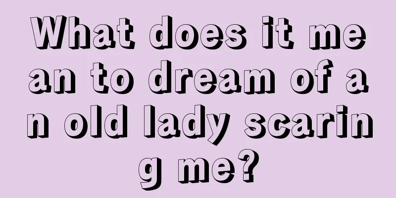 What does it mean to dream of an old lady scaring me?