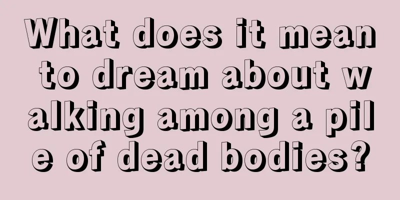 What does it mean to dream about walking among a pile of dead bodies?