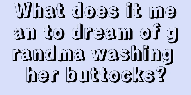 What does it mean to dream of grandma washing her buttocks?