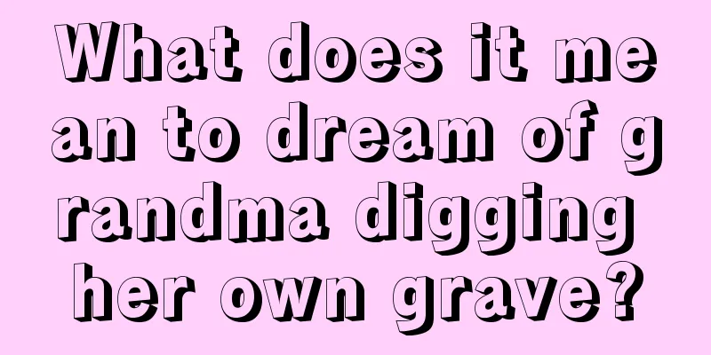 What does it mean to dream of grandma digging her own grave?