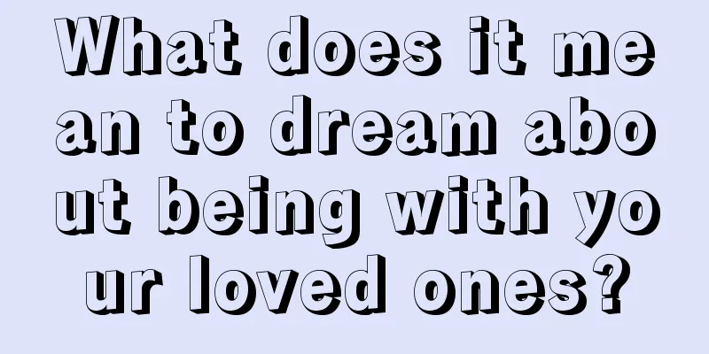 What does it mean to dream about being with your loved ones?