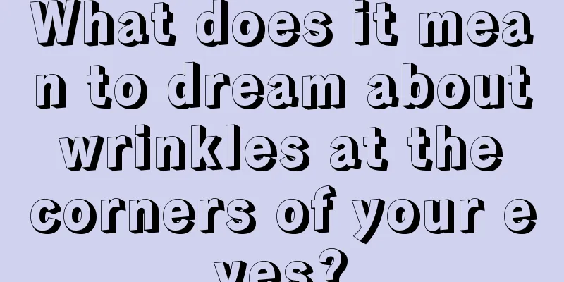 What does it mean to dream about wrinkles at the corners of your eyes?