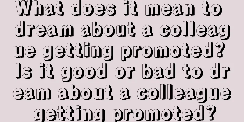 What does it mean to dream about a colleague getting promoted? Is it good or bad to dream about a colleague getting promoted?