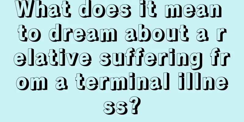 What does it mean to dream about a relative suffering from a terminal illness?