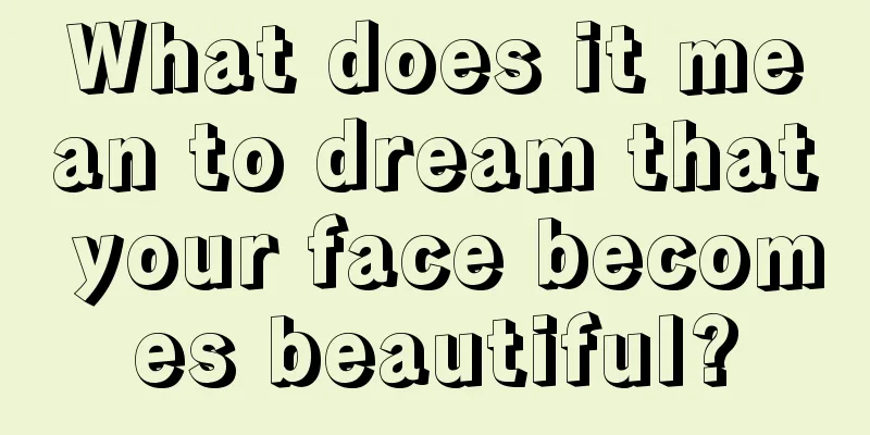 What does it mean to dream that your face becomes beautiful?