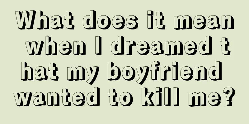 What does it mean when I dreamed that my boyfriend wanted to kill me?