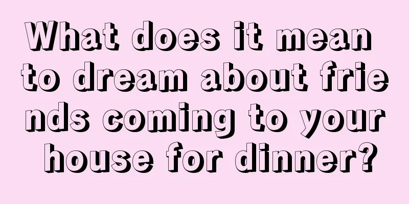 What does it mean to dream about friends coming to your house for dinner?