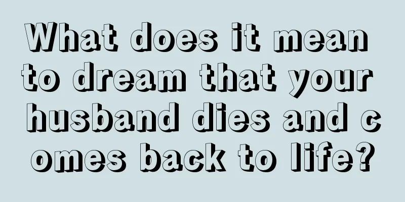 What does it mean to dream that your husband dies and comes back to life?