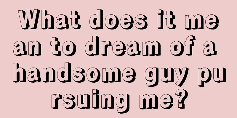 What does it mean to dream of a handsome guy pursuing me?