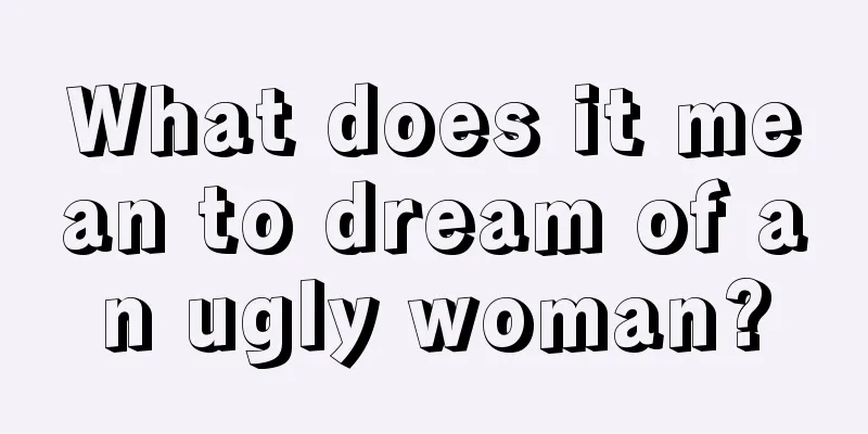 What does it mean to dream of an ugly woman?