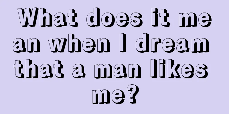 What does it mean when I dream that a man likes me?