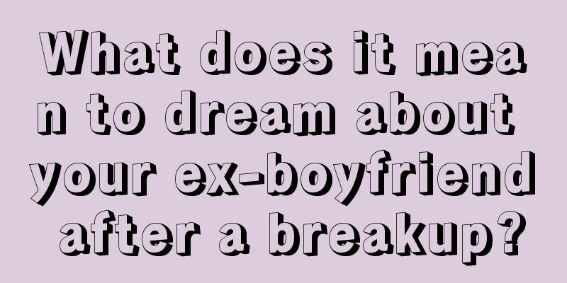 What does it mean to dream about your ex-boyfriend after a breakup?