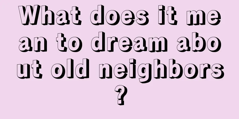 What does it mean to dream about old neighbors?