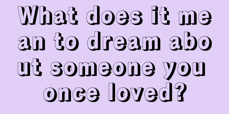 What does it mean to dream about someone you once loved?