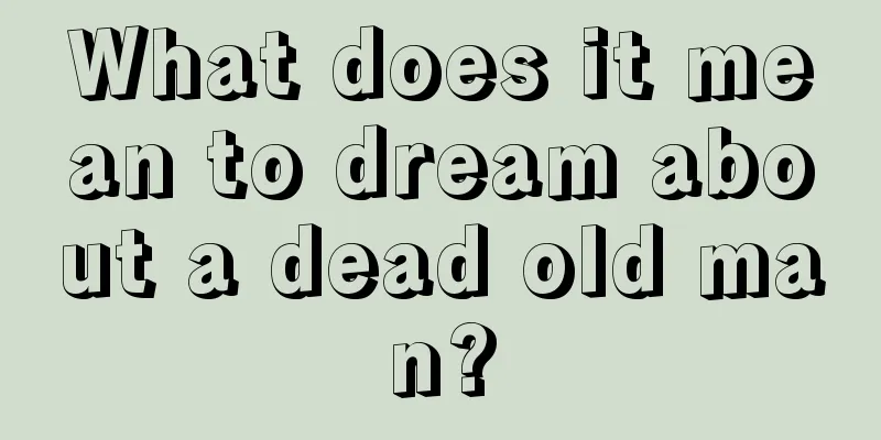 What does it mean to dream about a dead old man?