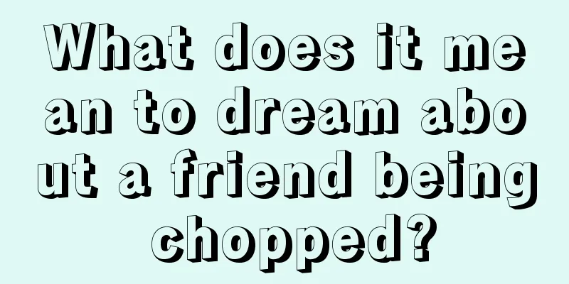 What does it mean to dream about a friend being chopped?