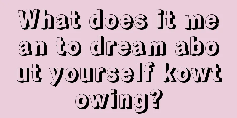 What does it mean to dream about yourself kowtowing?