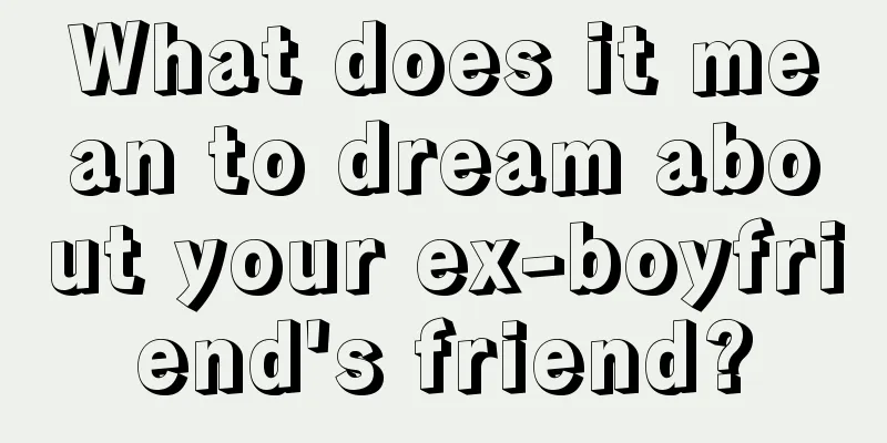 What does it mean to dream about your ex-boyfriend's friend?