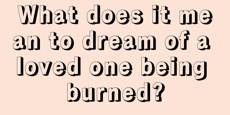 What does it mean to dream of a loved one being burned?