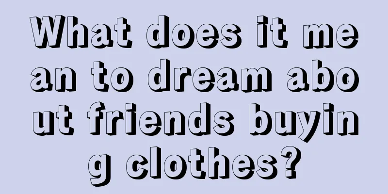 What does it mean to dream about friends buying clothes?