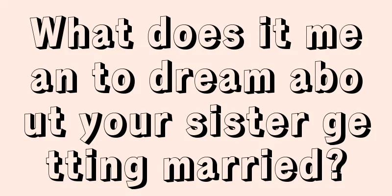 What does it mean to dream about your sister getting married?