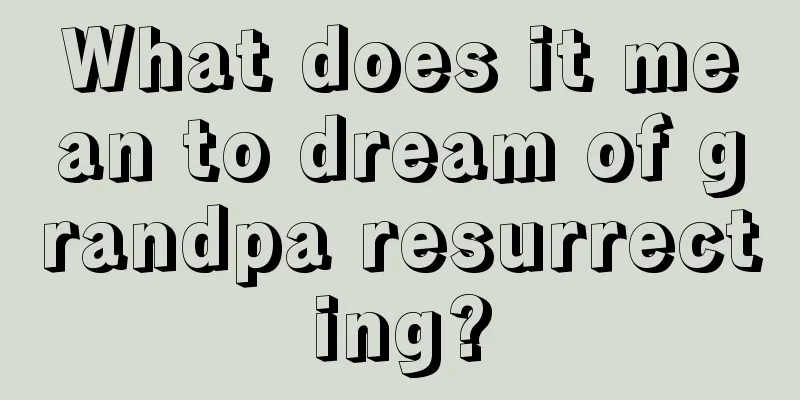 What does it mean to dream of grandpa resurrecting?