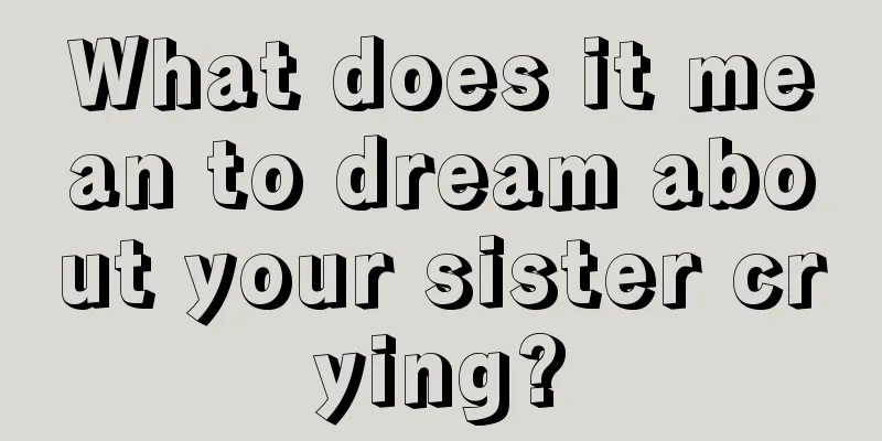 What does it mean to dream about your sister crying?