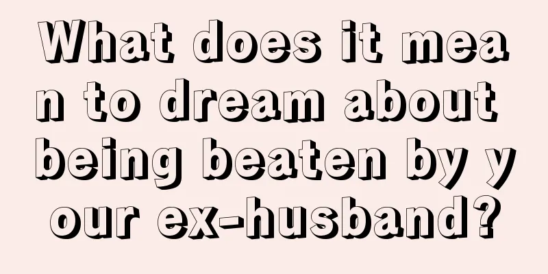 What does it mean to dream about being beaten by your ex-husband?