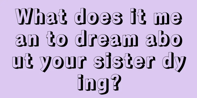 What does it mean to dream about your sister dying?