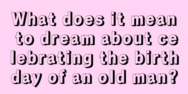 What does it mean to dream about celebrating the birthday of an old man?