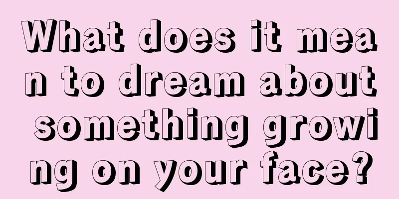 What does it mean to dream about something growing on your face?