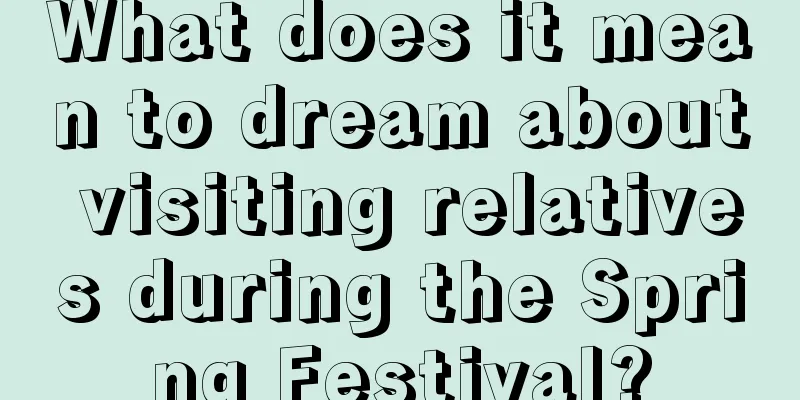 What does it mean to dream about visiting relatives during the Spring Festival?