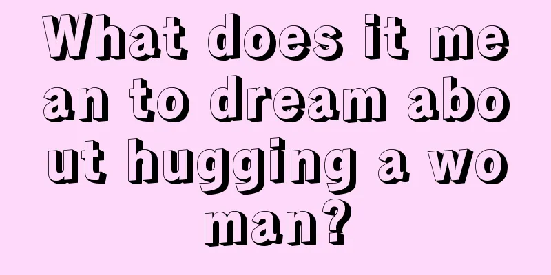 What does it mean to dream about hugging a woman?