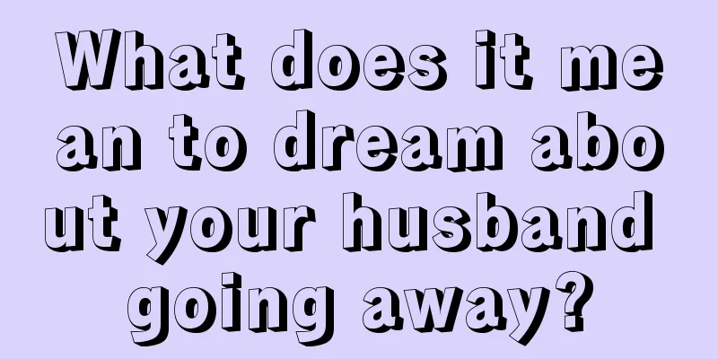 What does it mean to dream about your husband going away?